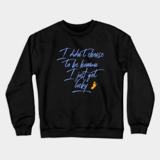 I Didn't Choose To Be Human I just Got Lucky Motivation Inspiration Citation Crewneck Sweatshirt